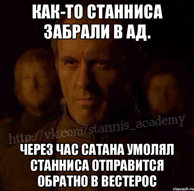 Как-то Станниса забрали в ад. Через час Сатана умолял Станниса отправится обратно в Вестерос, Мем  Академия Станниса