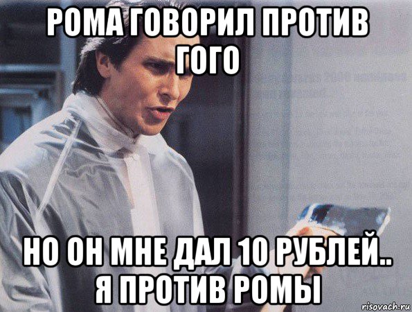 рома говорил против гого но он мне дал 10 рублей.. я против ромы, Мем Американский психопат