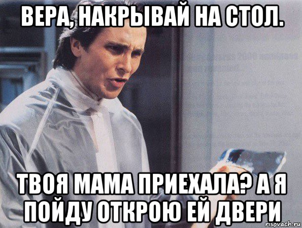 вера, накрывай на стол. твоя мама приехала? а я пойду открою ей двери, Мем Американский психопат