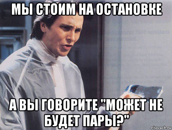 мы стоим на остановке а вы говорите "может не будет пары?", Мем Американский психопат