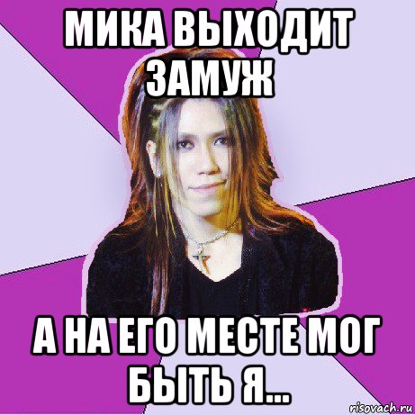 мика выходит замуж а на его месте мог быть я...