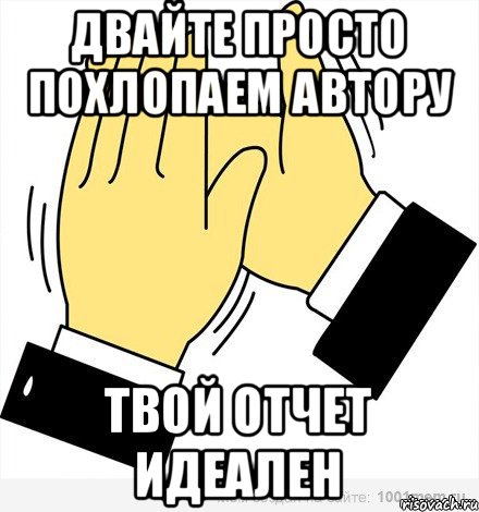 двайте просто похлопаем автору твой отчет идеален, Мем аплодисменты