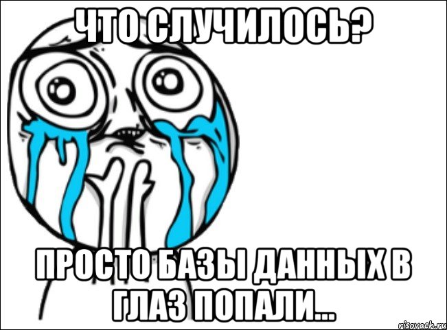 Что случилось? Просто Базы Данных в глаз попали...