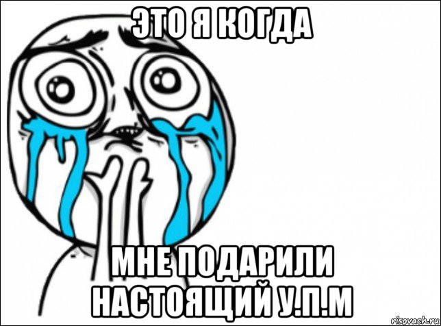 это я когда мне подарили настоящий у.п.м