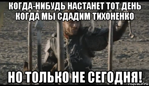 когда-нибудь настанет тот день когда мы сдадим тихоненко но только не сегодня!, Мем  Арагорн (Но только не сегодня)