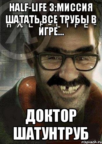 Half-Life 3:Миссия шатать все трубы в игре... Доктор Шатунтруб, Мем Ашот Фримэн