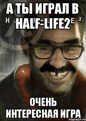 а ты играл в Half-Life2 очень интересная игра, Мем Ашот Фримэн