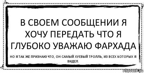 В своем сообщении я хочу передать что я глубоко уважаю Фархада Но я так же признаю что, он самый хуевый тролль, из всех которых я видел., Комикс Асоциальная антиреклама