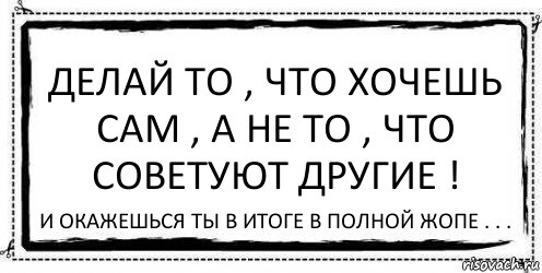 Делай то , что хочешь сам , а не то , что советуют другие ! И окажешься ты в итоге в полной жопе . . ., Комикс Асоциальная антиреклама