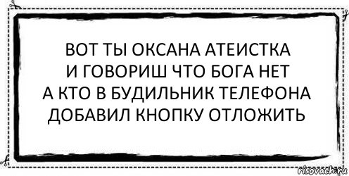 вот ты оксана атеистка
и говориш что бога нет
а кто в будильник телефона
добавил кнопку отложить , Комикс Асоциальная антиреклама