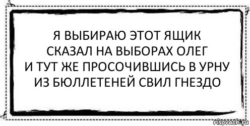 я выбираю этот ящик
сказал на выборах олег
и тут же просочившись в урну
из бюллетеней свил гнездо , Комикс Асоциальная антиреклама