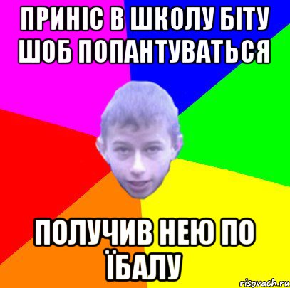 приніс в школу біту шоб попантуваться получив нею по їбалу