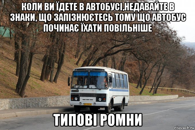 коли ви їдете в автобусі,недавайте в знаки, що запізнюєтесь тому що автобус починає їхати повільніше типові ромни