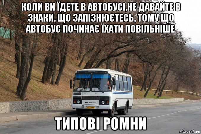 коли ви їдете в автобусі,не давайте в знаки, що запізнюєтесь, тому що автобус починає їхати повільніше типові ромни