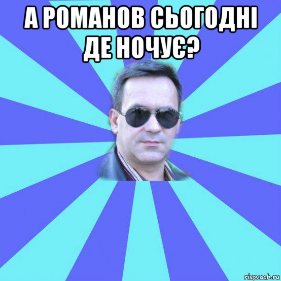 а романов сьогодні де ночує? 