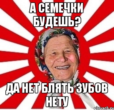 А семечки будешь? Да нет блять зубов нету, Мем  бабуля