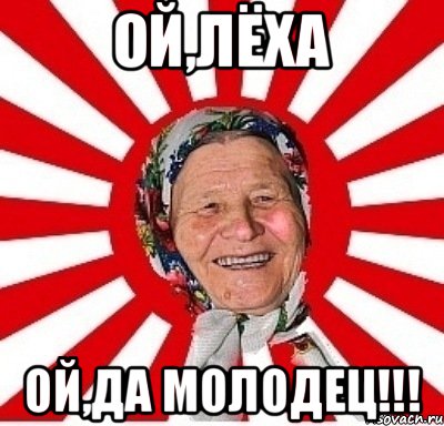 Ой,Лёха Ой,да молодец!!!, Мем  бабуля