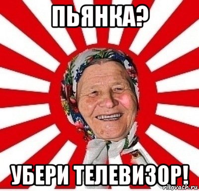 ПЬЯНКА? УБЕРИ ТЕЛЕВИЗОР!, Мем  бабуля