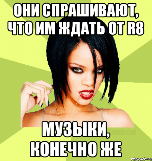 они спрашивают, что им ждать от r8 музыки, конечно же