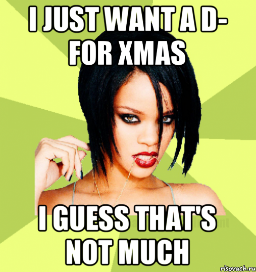 i just want a d- for xmas i guess that's not much