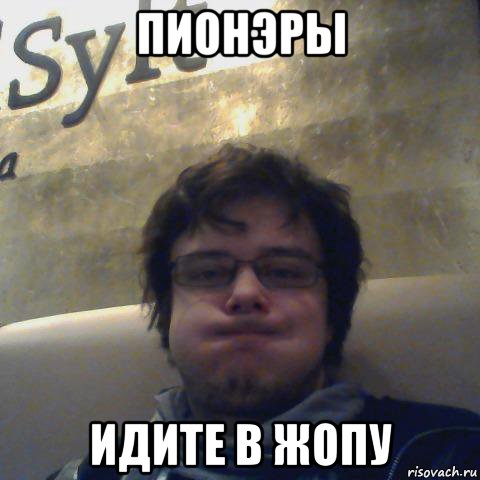 Сайт знакомств пионэры идите в жопу Сайт Знакомств Пионэры Идите В Жопу