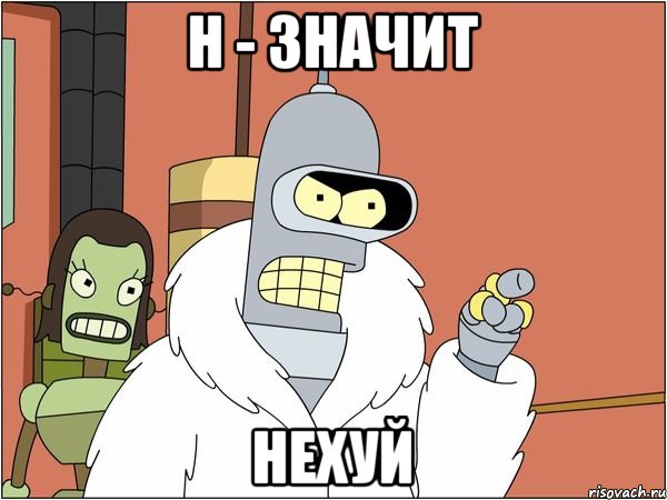 Н - ЗНАЧИТ НЕХУЙ, Мем Бендер