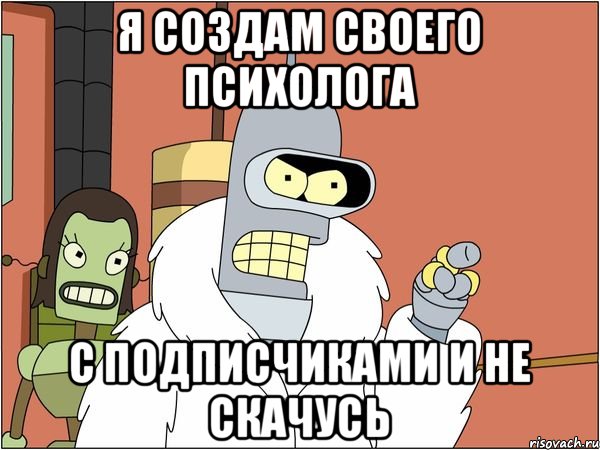 Я создам своего психолога С подписчиками и не скачусь, Мем Бендер