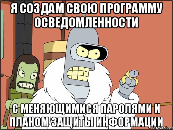 Я создам свою программу осведомленности С меняющимися паролями и планом защиты информации, Мем Бендер