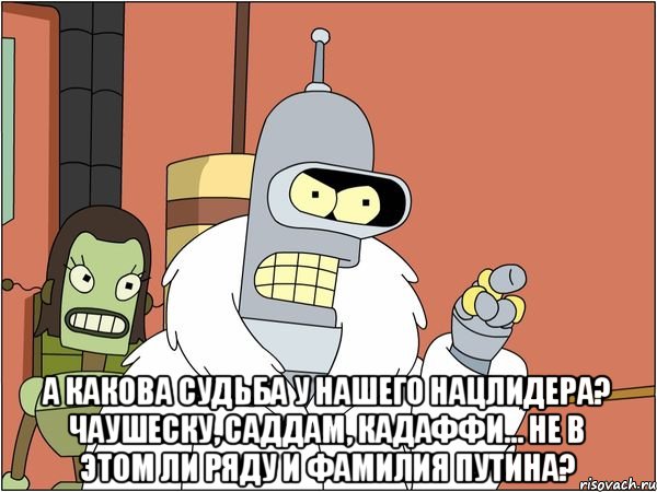  А какова судьба у нашего нацлидера? Чаушеску, Саддам, Кадаффи... Не в этом ли ряду и фамилия Путина?, Мем Бендер