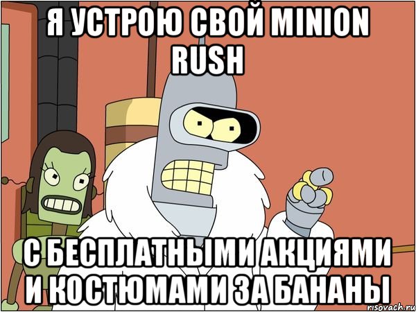 Я устрою свой Minion Rush С бесплатными акциями и костюмами за бананы, Мем Бендер