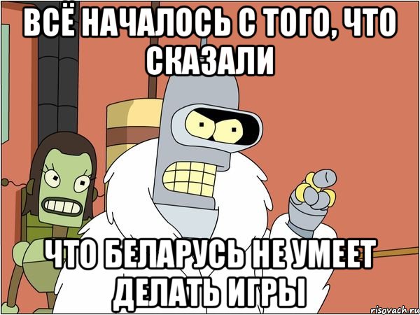 Всё началось с того, Что сказали что беларусь не умеет делать игры, Мем Бендер