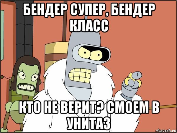 бендер супер, бендер класс кто не верит? смоем в унитаз, Мем Бендер