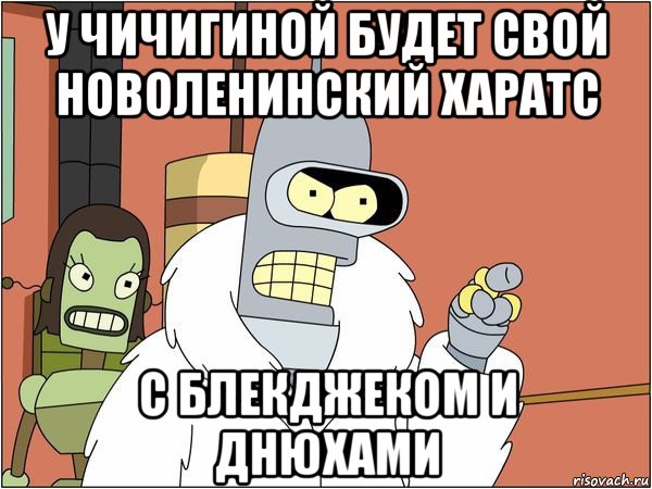 у чичигиной будет свой новоленинский харатс с блекджеком и днюхами, Мем Бендер