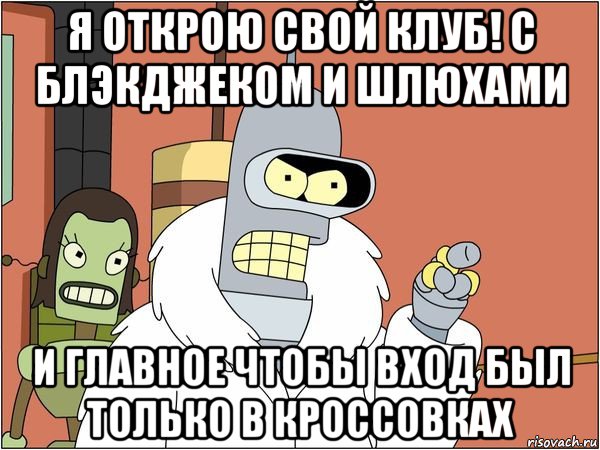 я открою свой клуб! с блэкджеком и шлюхами и главное чтобы вход был только в кроссовках, Мем Бендер