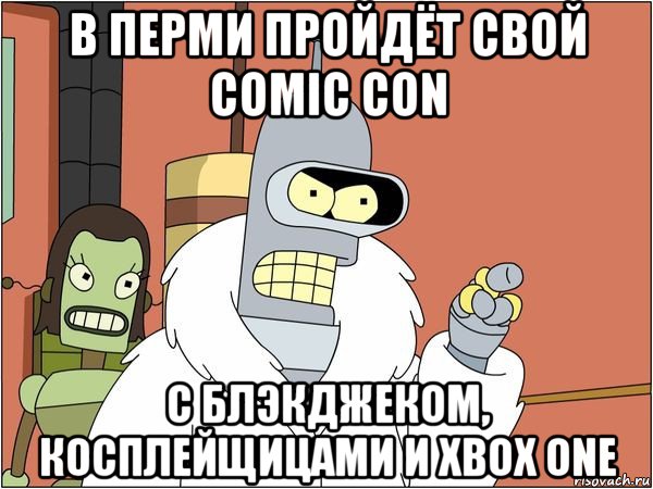 в перми пройдёт свой comic con c блэкджеком, косплейщицами и xbox one, Мем Бендер