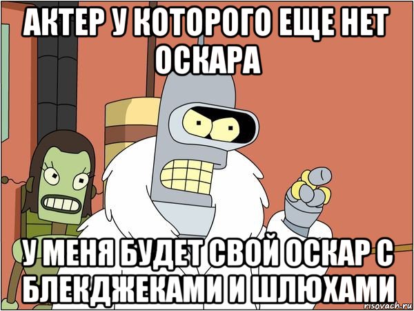 актер у которого еще нет оскара у меня будет свой оскар с блекджеками и шлюхами, Мем Бендер