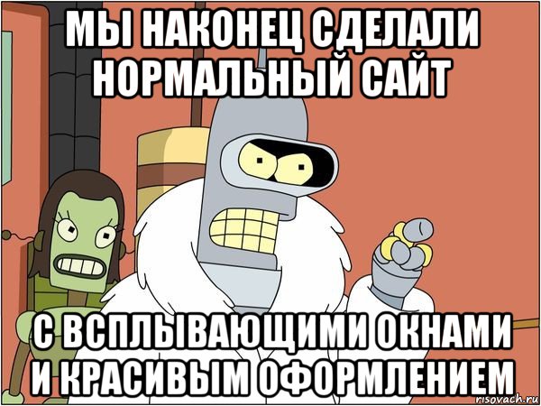 мы наконец сделали нормальный сайт с всплывающими окнами и красивым оформлением, Мем Бендер