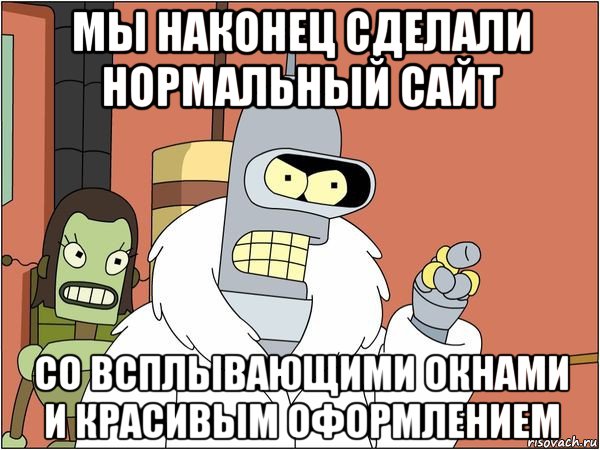 мы наконец сделали нормальный сайт со всплывающими окнами и красивым оформлением, Мем Бендер