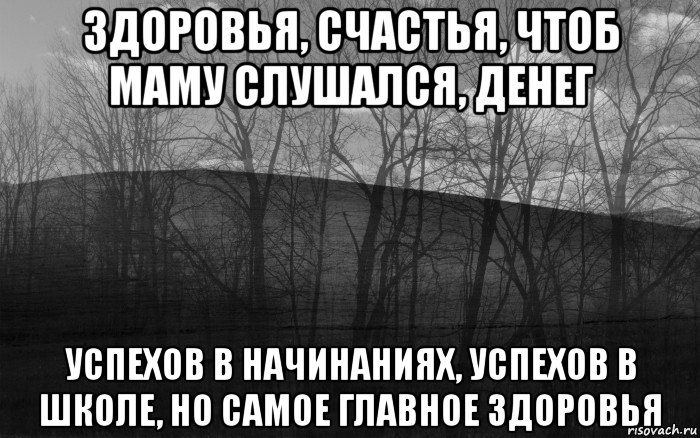 здоровья, счастья, чтоб маму слушался, денег успехов в начинаниях, успехов в школе, но самое главное здоровья