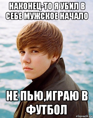 наконец-то я убил в себе мужское начало не пью,играю в футбол, Мем Бибер