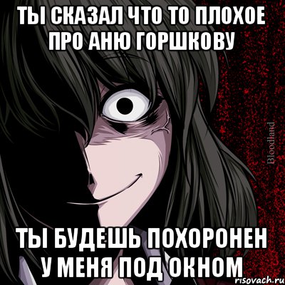 Ты сказал что то плохое про Аню Горшкову Ты будешь похоронен у меня под окном, Мем bloodthirsty