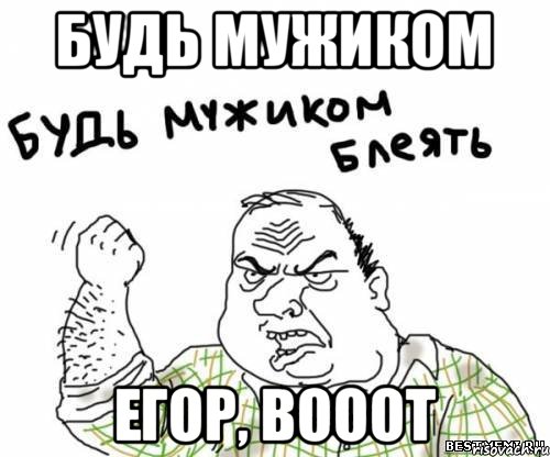 будь мужиком егор, вооот, Мем блять