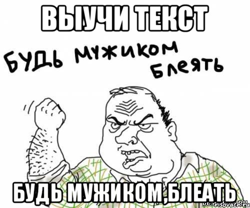 выучи текст будь мужиком,блеать, Мем блять