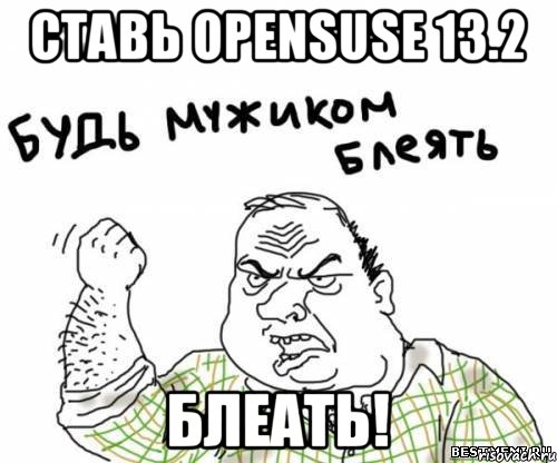 СТАВЬ OpenSUSE 13.2 БЛЕАТЬ!, Мем блять