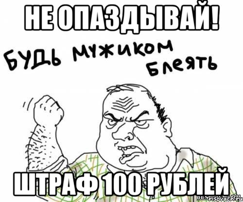 Не опаздывай! Штраф 100 рублей, Мем блять