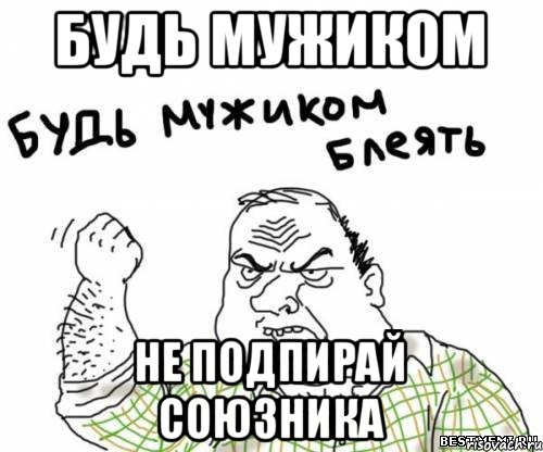 будь мужиком не подпирай союзника, Мем блять