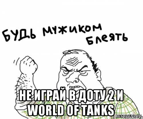  Не Играй в Доту 2 и World of Tanks, Мем блять