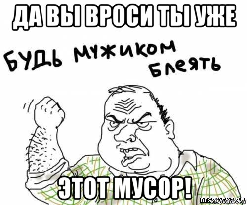 да вы вроси ты уже этот мусор!, Мем блять