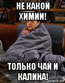 не какой химии! только чай и калина!