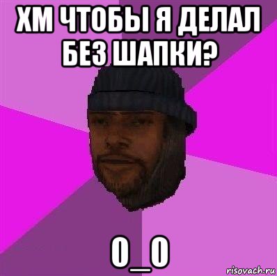 хм чтобы я делал без шапки? 0_0